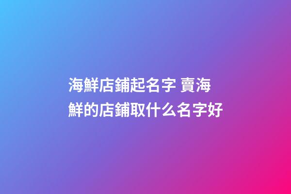 海鮮店鋪起名字 賣海鮮的店鋪取什么名字好-第1張-店鋪起名-玄機派